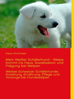 cover image of Mein Weißer Schäferhund--Welpe kommt ins Haus. Sozialisation und Prägung bei Welpen